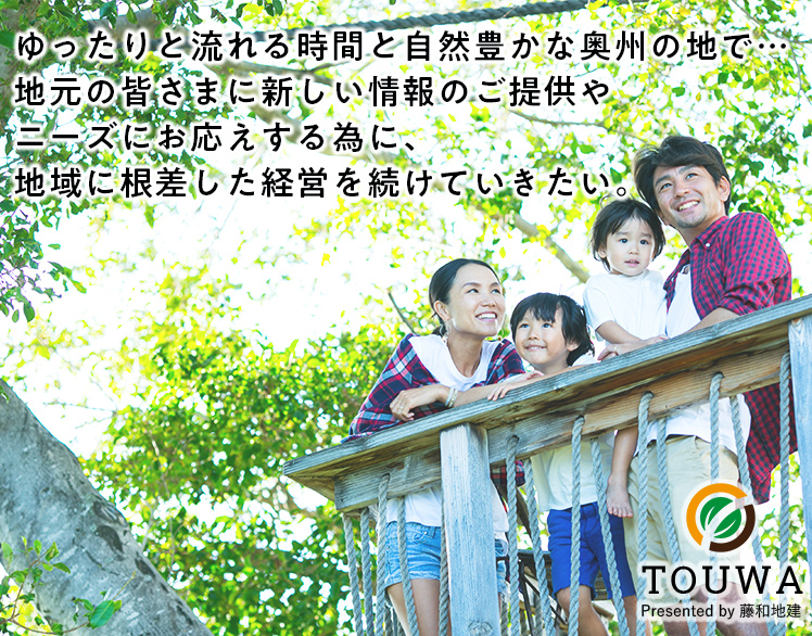ゆったりと流れる時間と自然豊かな奥州の地で…地元の皆さまに新しい情報のご提供やニーズにお応えする為に、地域に根差した経営を続けていきたい。
