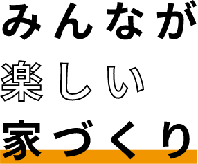 みんなが楽しい家づくり