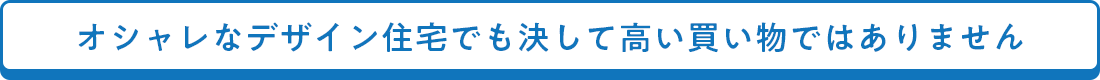 オシャレなデザイン住宅でも決して高い買い物ではありません