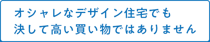 オシャレなデザイン住宅でも決して高い買い物ではありません