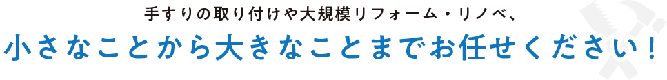 手すりの取り付けや大規模リフォーム・リノベ、小さなことから大きなことまでお任せください！