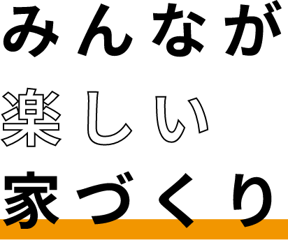 みんなが楽しい家づくり