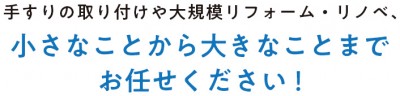 手すりの取り付けや大規模リフォーム・リノベ、小さなことから大きなことまでお任せください！